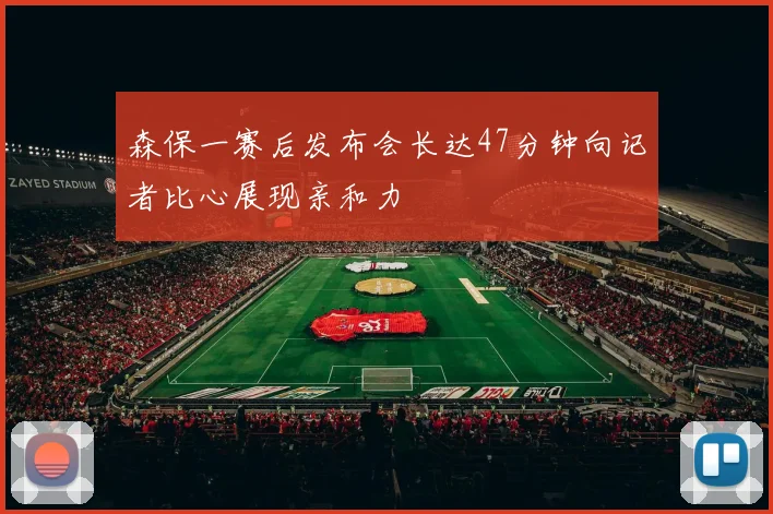 森保一赛后发布会长达47分钟向记者比心展现亲和力