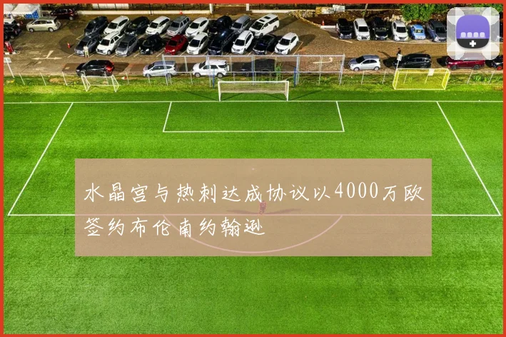 水晶宫与热刺达成协议以4000万欧签约布伦南约翰逊