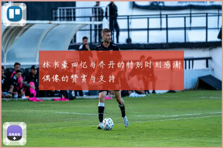 林书豪回忆与乔丹的特别时刻感谢偶像的赞赏与支持