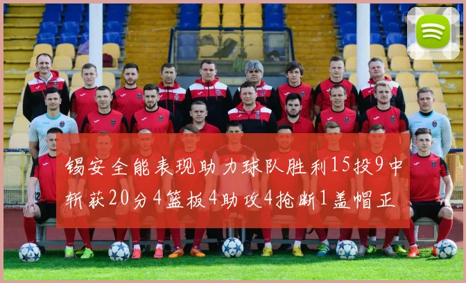 锡安全能表现助力球队胜利15投9中斩获20分4篮板4助攻4抢断1盖帽正负值高达15