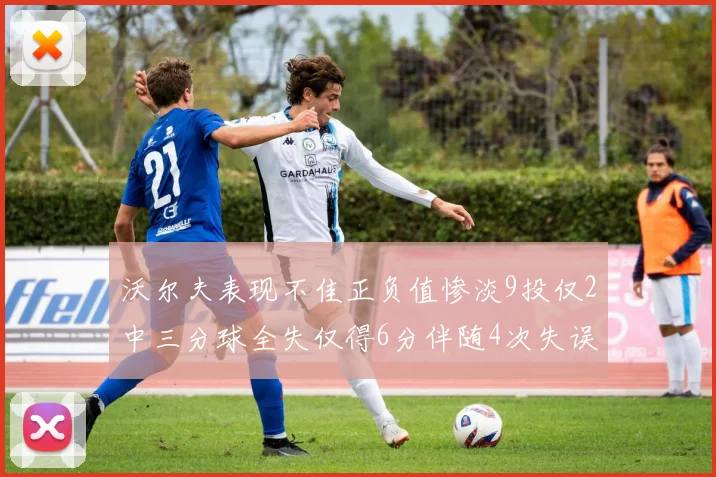 沃尔夫表现不佳正负值惨淡9投仅2中三分球全失仅得6分伴随4次失误