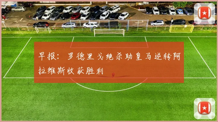早报：罗德里戈绝杀助皇马逆转阿拉维斯收获胜利