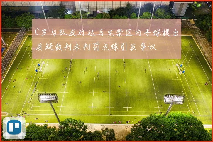C罗与队友对达马克禁区内手球提出质疑裁判未判罚点球引发争议
