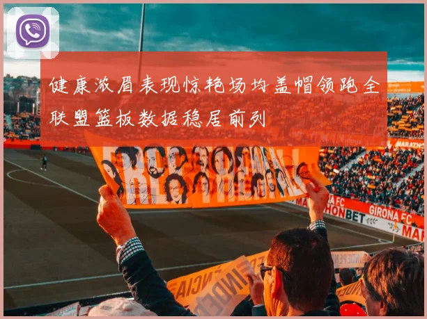 健康浓眉表现惊艳场均盖帽领跑全联盟篮板数据稳居前列