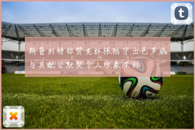 斯普利特称赞克林根防守出色罗威与其配合默契令人印象深刻