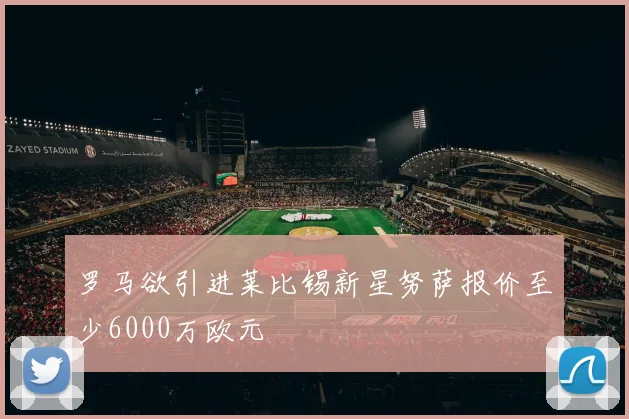 罗马欲引进莱比锡新星努萨报价至少6000万欧元