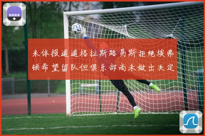 米体报道道格拉斯路易斯拒绝埃弗顿希望留队但俱乐部尚未做出决定